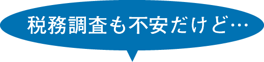 税務調査も不安だけど…