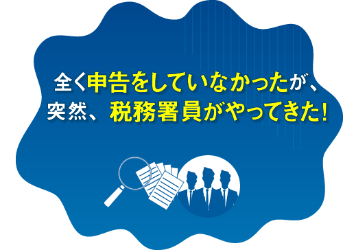 全く申告をしていなかったら、突然、税務署員がやってきた！