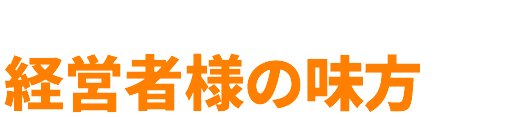 弊社は経営者様の味方です。